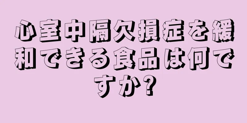 心室中隔欠損症を緩和できる食品は何ですか?