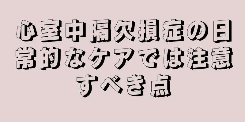 心室中隔欠損症の日常的なケアでは注意すべき点