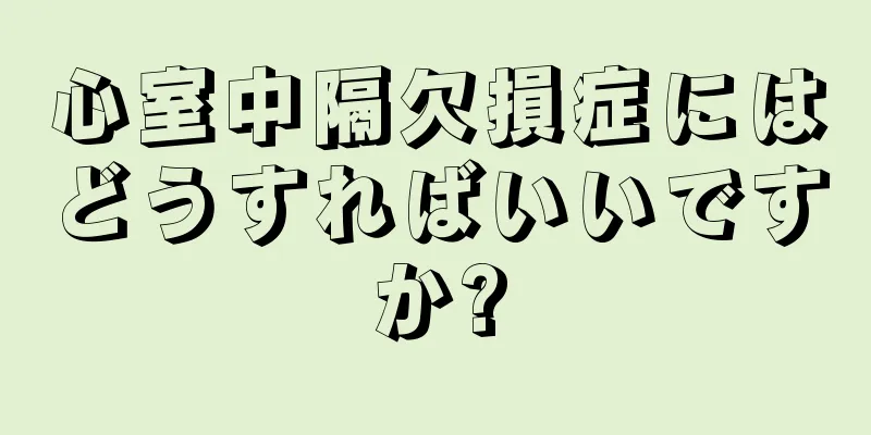 心室中隔欠損症にはどうすればいいですか?