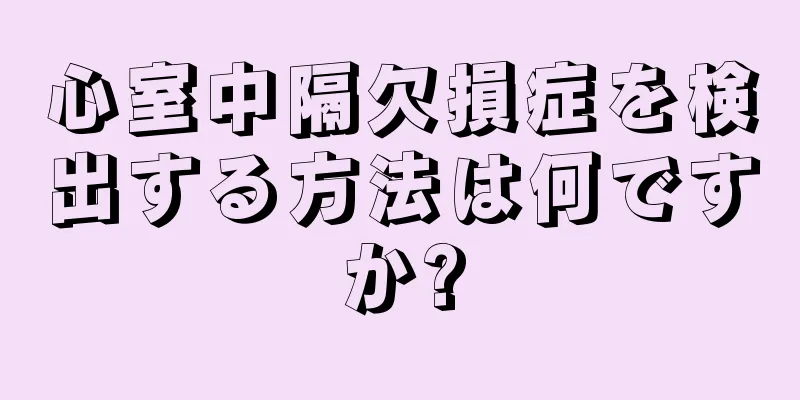 心室中隔欠損症を検出する方法は何ですか?