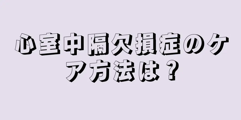 心室中隔欠損症のケア方法は？