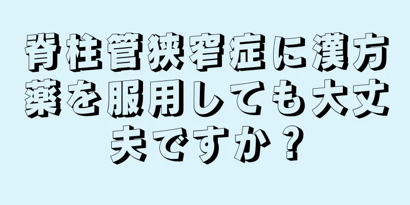 脊柱管狭窄症に漢方薬を服用しても大丈夫ですか？