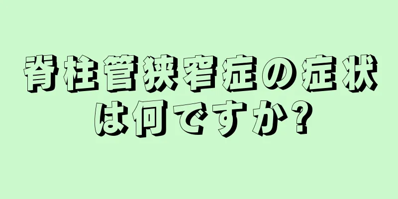 脊柱管狭窄症の症状は何ですか?