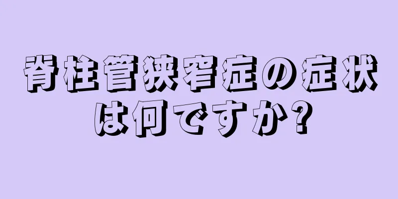 脊柱管狭窄症の症状は何ですか?