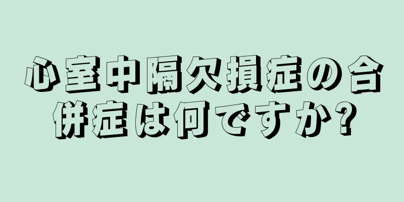 心室中隔欠損症の合併症は何ですか?