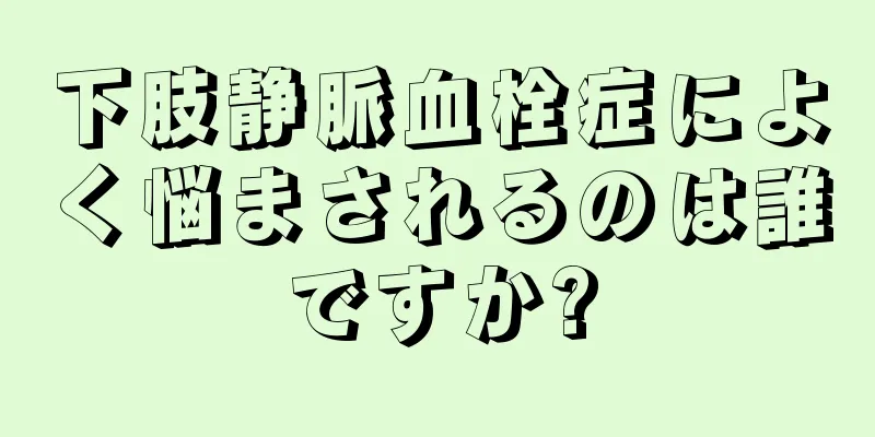 下肢静脈血栓症によく悩まされるのは誰ですか?