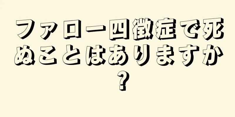 ファロー四徴症で死ぬことはありますか？