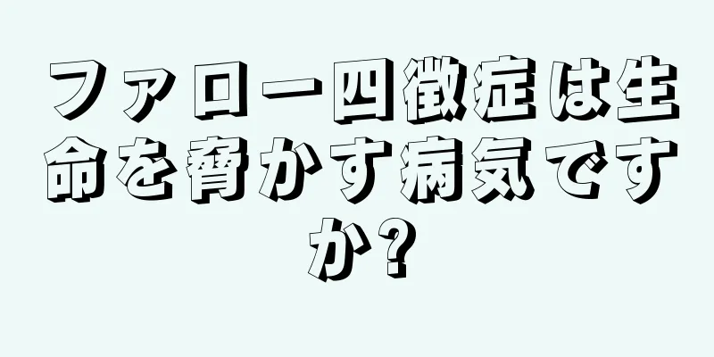 ファロー四徴症は生命を脅かす病気ですか?