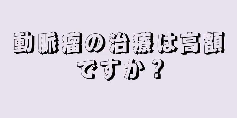 動脈瘤の治療は高額ですか？