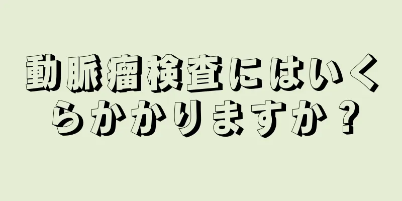 動脈瘤検査にはいくらかかりますか？