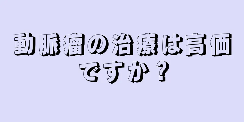 動脈瘤の治療は高価ですか？