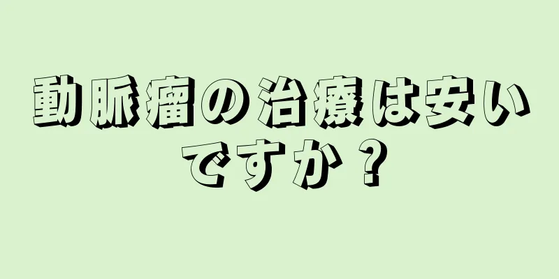動脈瘤の治療は安いですか？
