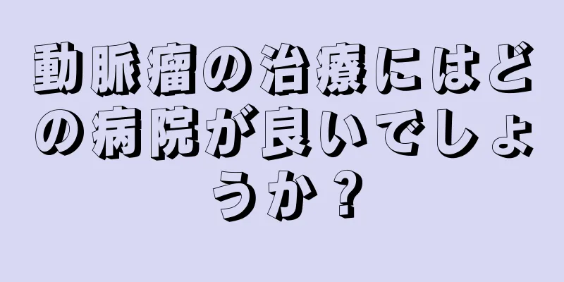 動脈瘤の治療にはどの病院が良いでしょうか？