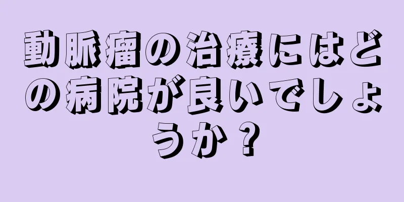 動脈瘤の治療にはどの病院が良いでしょうか？