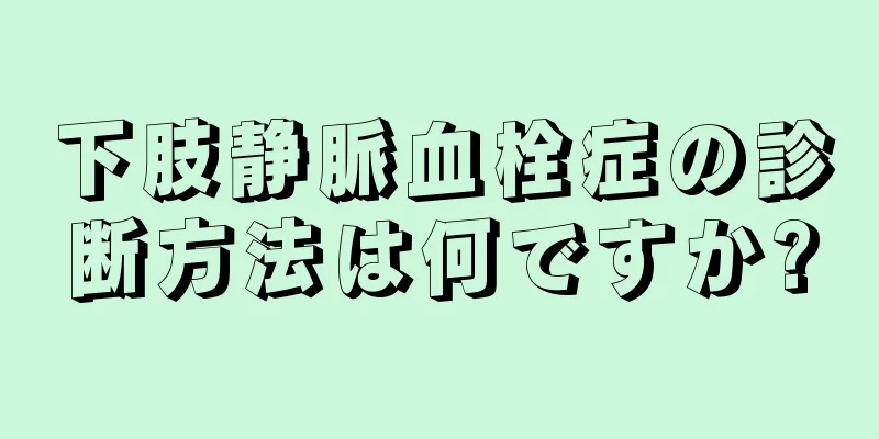 下肢静脈血栓症の診断方法は何ですか?