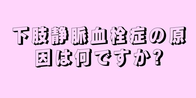 下肢静脈血栓症の原因は何ですか?