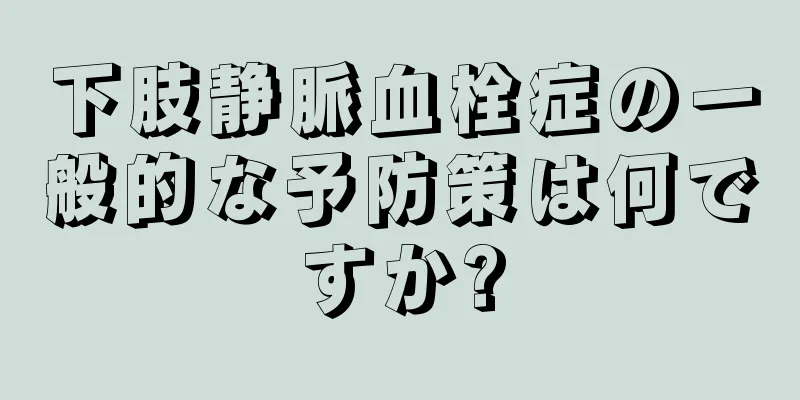 下肢静脈血栓症の一般的な予防策は何ですか?