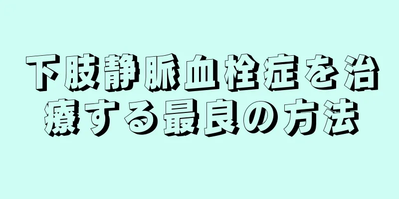 下肢静脈血栓症を治療する最良の方法