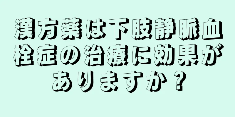 漢方薬は下肢静脈血栓症の治療に効果がありますか？