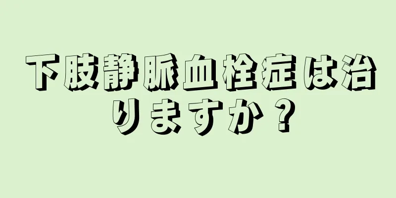 下肢静脈血栓症は治りますか？