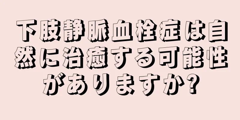 下肢静脈血栓症は自然に治癒する可能性がありますか?
