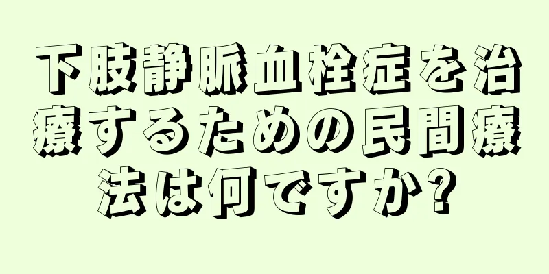 下肢静脈血栓症を治療するための民間療法は何ですか?