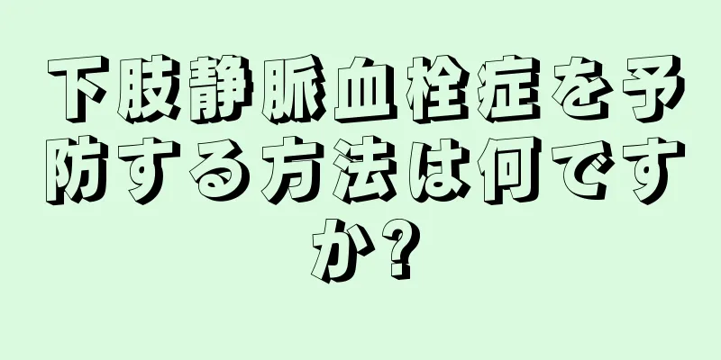下肢静脈血栓症を予防する方法は何ですか?