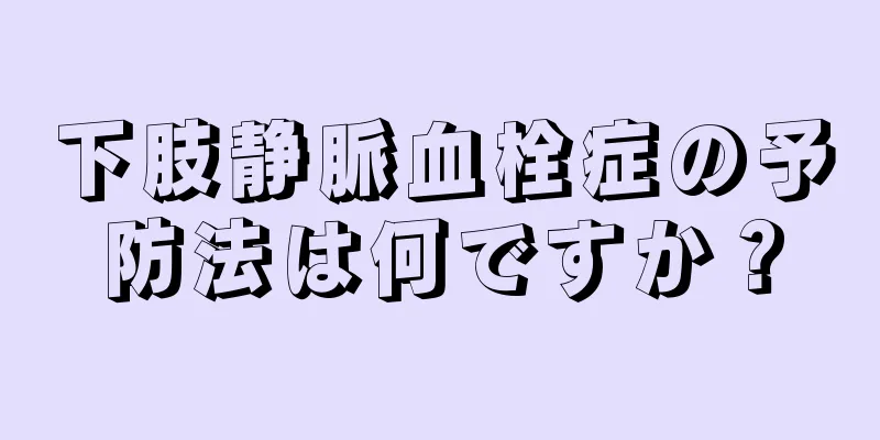 下肢静脈血栓症の予防法は何ですか？