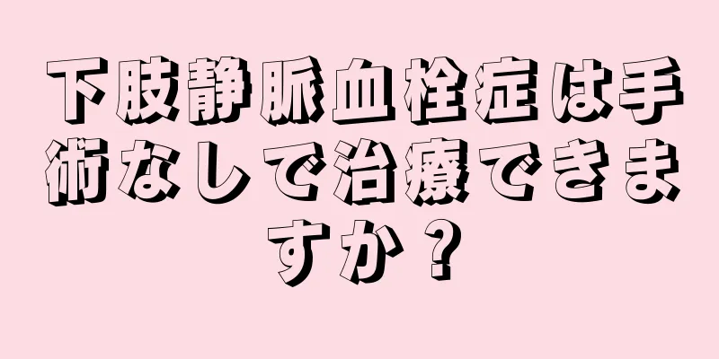 下肢静脈血栓症は手術なしで治療できますか？