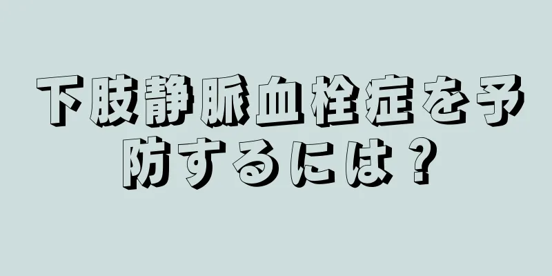 下肢静脈血栓症を予防するには？