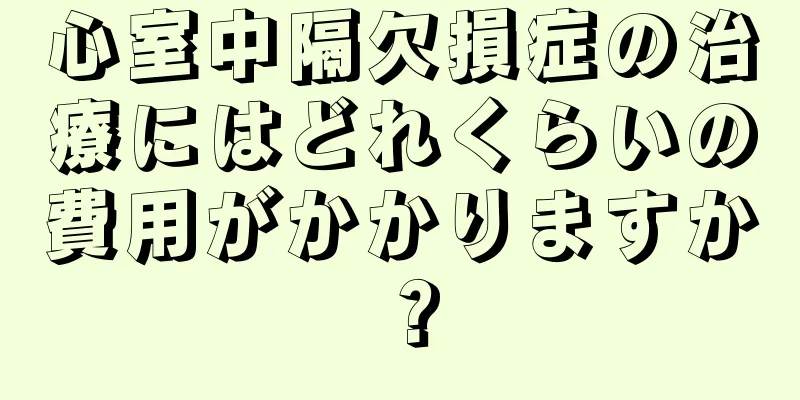 心室中隔欠損症の治療にはどれくらいの費用がかかりますか？