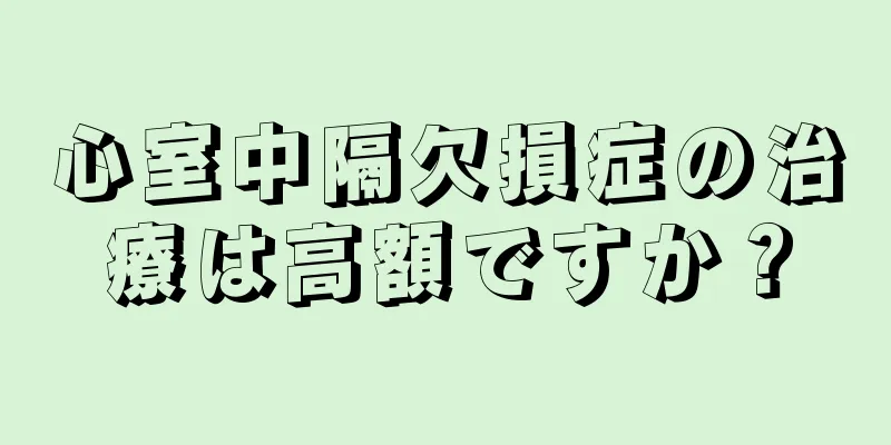 心室中隔欠損症の治療は高額ですか？