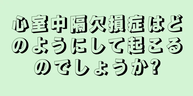 心室中隔欠損症はどのようにして起こるのでしょうか?