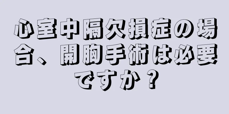 心室中隔欠損症の場合、開胸手術は必要ですか？