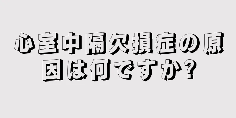 心室中隔欠損症の原因は何ですか?