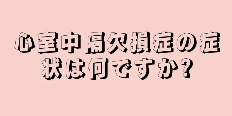 心室中隔欠損症の症状は何ですか?