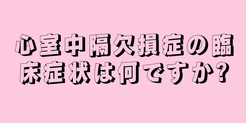 心室中隔欠損症の臨床症状は何ですか?