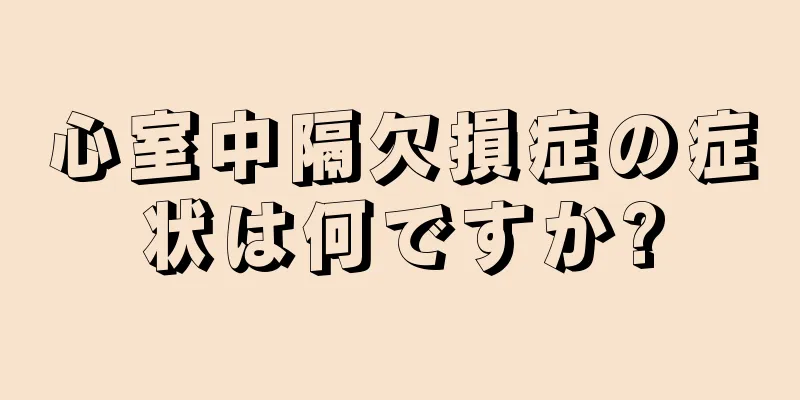 心室中隔欠損症の症状は何ですか?