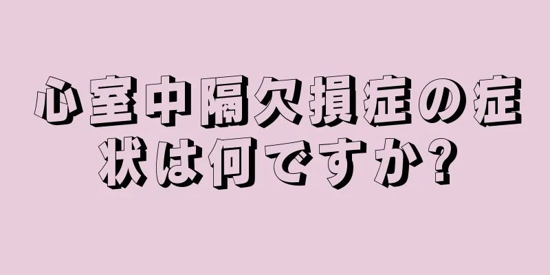 心室中隔欠損症の症状は何ですか?