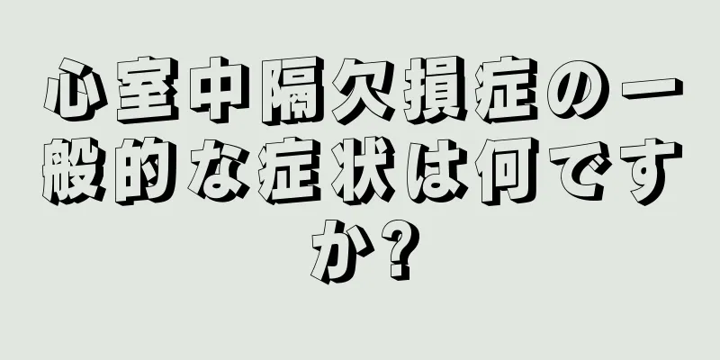 心室中隔欠損症の一般的な症状は何ですか?