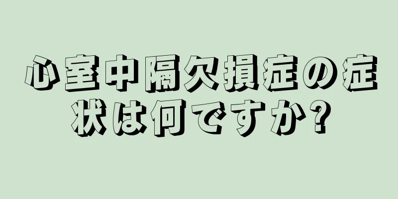 心室中隔欠損症の症状は何ですか?