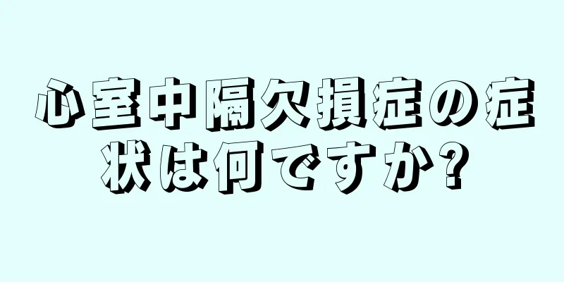 心室中隔欠損症の症状は何ですか?