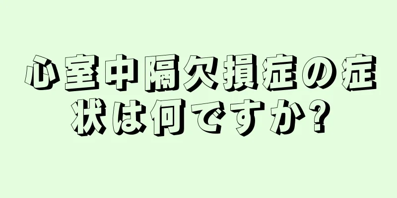 心室中隔欠損症の症状は何ですか?