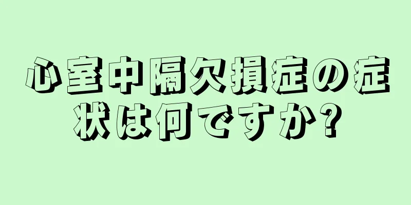 心室中隔欠損症の症状は何ですか?