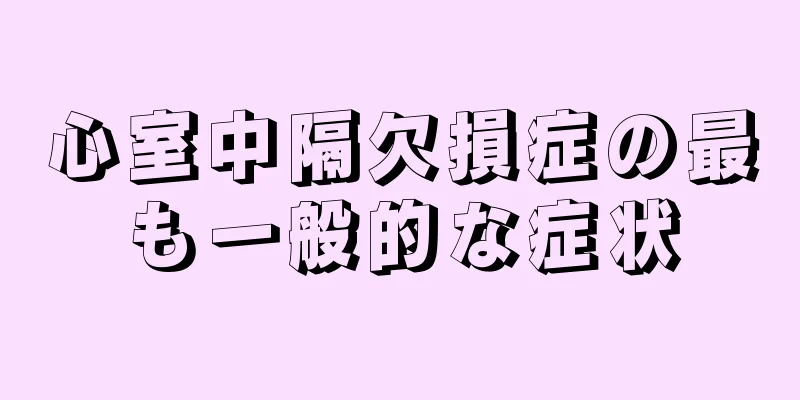 心室中隔欠損症の最も一般的な症状