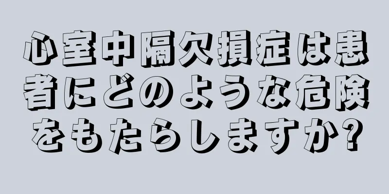 心室中隔欠損症は患者にどのような危険をもたらしますか?