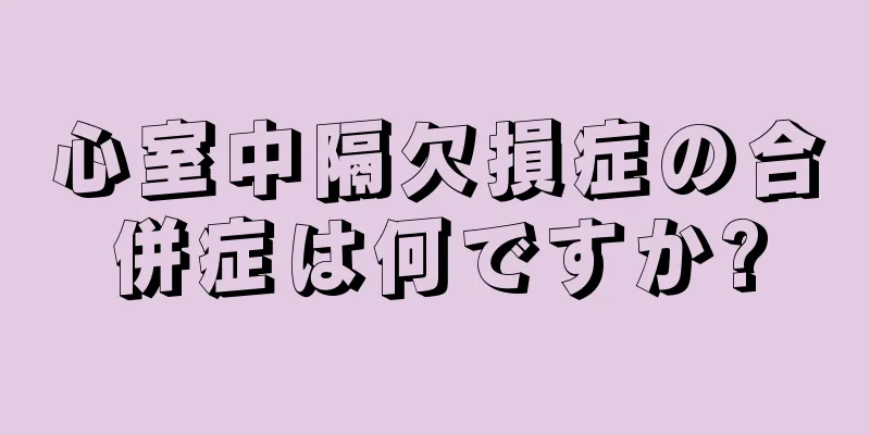 心室中隔欠損症の合併症は何ですか?