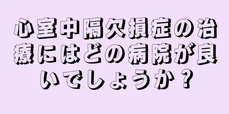 心室中隔欠損症の治療にはどの病院が良いでしょうか？