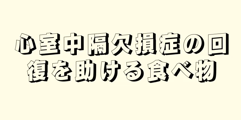 心室中隔欠損症の回復を助ける食べ物