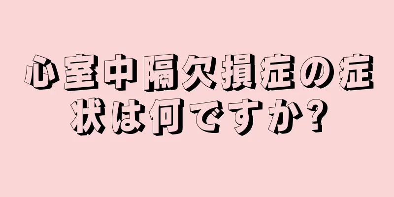 心室中隔欠損症の症状は何ですか?